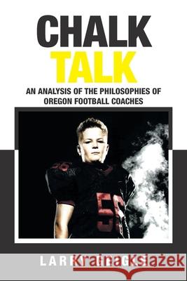 Chalk Talk: An Analysis of the Philosophies of Oregon Football Coaches Larry Geigle 9781664133266 Xlibris Us