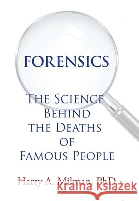 Forensics: The Science Behind the Deaths of Famous People Harry A Milman, PhD 9781664136236