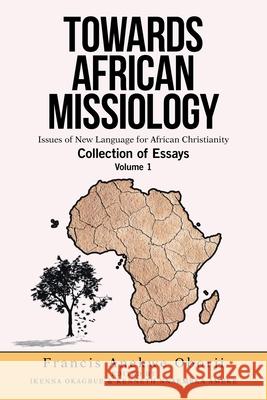 Towards African Missiology: Issues of New Language for African Christianity Francis Anekwe Oborji, Ikenna Okagbue, Kenneth Nnaemeka Ameke 9781664137196 Xlibris Us