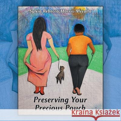Preserving Your Precious Pouch Sylvia Rebecca Morris-McCalla 9781664137769 Xlibris Us