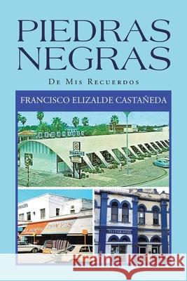 Piedras Negras: De Mis Recuerdos Francisco Elizalde Castañeda 9781664138100 Xlibris Us
