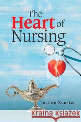 The Heart of Nursing Jeanne Koester 9781664138377
