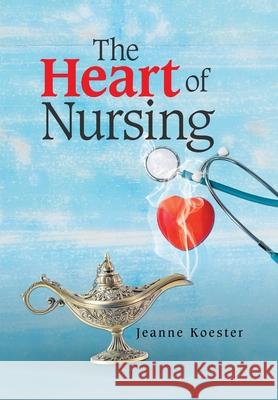 The Heart of Nursing Jeanne Koester 9781664138384