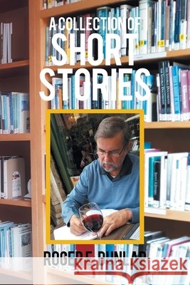A Collection of Short Stories Roger E. Dunlap 9781664138636
