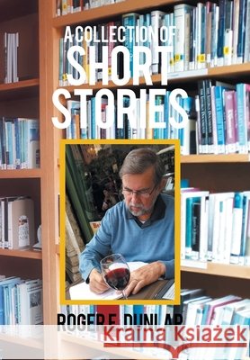 A Collection of Short Stories Roger E. Dunlap 9781664138650