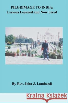 Pilgrimage to India: Lessons Learned and Now Lived REV John J Lombardi 9781664138797 Xlibris Us