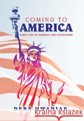 Coming to America: Early Life in America and Citizenship Deba Uwadiae 9781664139046 Xlibris Us