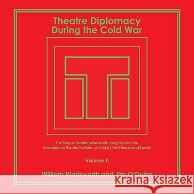 Theatre Diplomacy During the Cold War: The Story of Martha Wadsworth Coigney and the International Theatre Institute, as Told by Her Friends and Family Volume Ii William Wadsworth, Jim O'Quinn 9781664139374