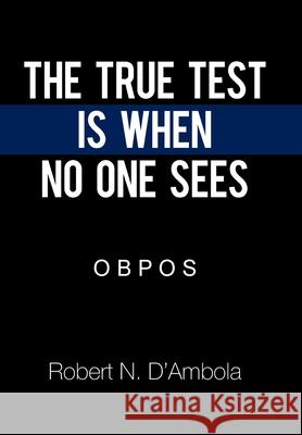 The True Test Is When No One Sees: O B P O S Robert N. D'Ambola 9781664140561 Xlibris Us