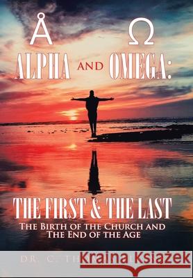 Alpha and Omega: the First & the Last: The Birth of the Church and the End of the Age C. Thomas Elkins 9781664141032