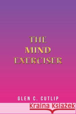 The Mind Exerciser Glen C Cutlip 9781664141254