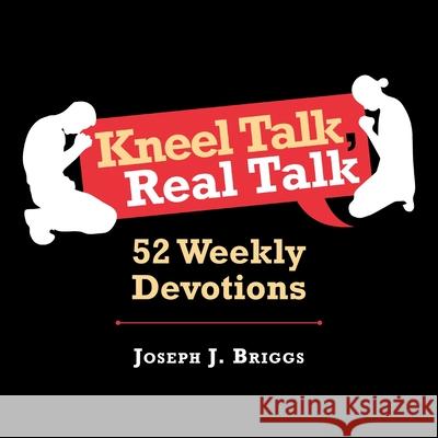 Kneel Talk Real Talk: 52 Weekly Devotions Joseph J Briggs 9781664141605