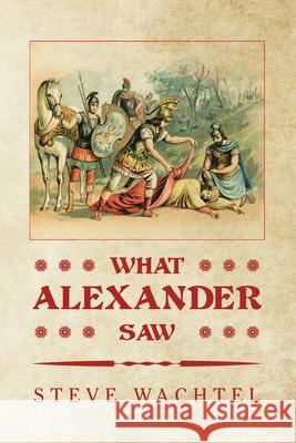 What Alexander Saw Steve Wachtel 9781664141742