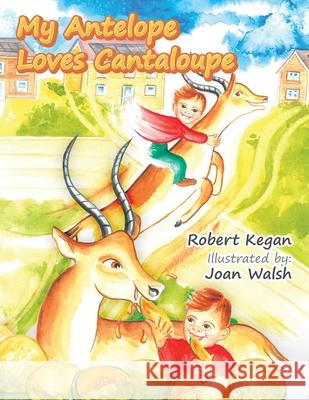 My Antelope Loves Cantaloupe Robert Kegan Joan Walsh 9781664142282