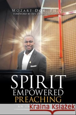 Spirit Empowered Preaching: An Introduction Mozart Dor Derek Youngblood 9781664143234 Xlibris Us