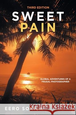 Sweet Pain: Global Adventures of a Frugal Photographer Eero Sorila 9781664144392 Xlibris Us