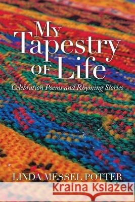 My Tapestry of Life: Celebration Poems and Rhyming Stories Linda Messel Potter 9781664144637