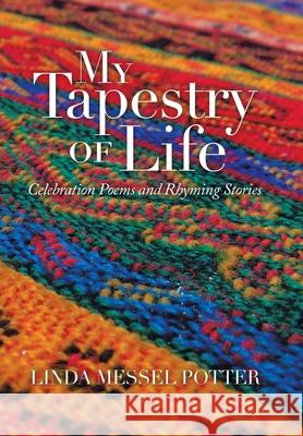 My Tapestry of Life: Celebration Poems and Rhyming Stories Linda Messel Potter 9781664144644 Xlibris Us