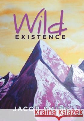 Wild Existence Jacob Smith 9781664145405 Xlibris Us