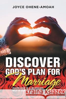 Discover God's Plan for Marriage....: Marriage Is a Blessing, Not a Curse. Joyce Ohene-Amoah 9781664145474