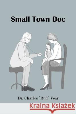 Small Town Doc Dr Charles Bud Vear 9781664146884 Xlibris Us