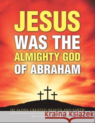 Jesus Was the Almighty God of Abraham Metusela F Albert 9781664146891