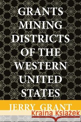 Grants Mining Districts of the Western United States: Volume 1 Jerry Grant 9781664146921 Xlibris Us