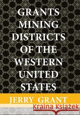Grants Mining Districts of the Western United States: Volume 1 Jerry Grant 9781664146938 Xlibris Us