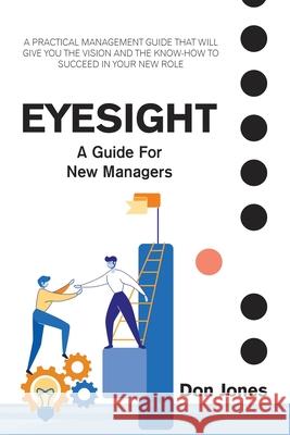 Eyesight: A Practical Management Guide for New Leaders Don Jones 9781664147430 Xlibris Us