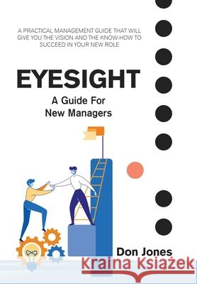 Eyesight: A Practical Management Guide for New Leaders Don Jones 9781664147447 Xlibris Us