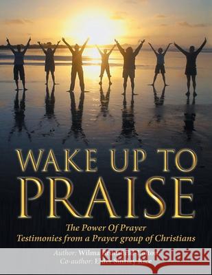 Wake up to Praise: The Power of Prayer Testimonies from a Prayer Group of Christians Wilma Brumfield-Lofton, Elder Shirley Rice 9781664148369 Xlibris Us