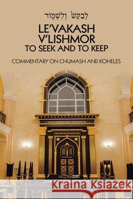 Le'Vakash V'Lishmor to Seek and to Keep: Commentary on Chumash and Koheles David Greenbaum 9781664149724