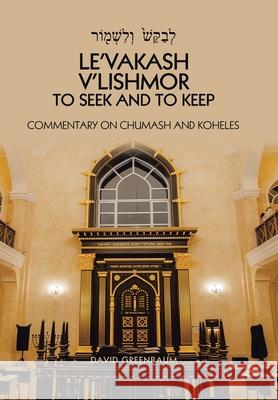 Le'Vakash V'Lishmor to Seek and to Keep: Commentary on Chumash and Koheles David Greenbaum 9781664149731