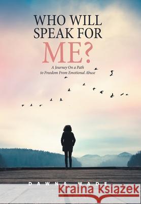 Who Will Speak for Me?: A Journey on a Path to Freedom from Emotional Abuse Dawna Wade 9781664150751