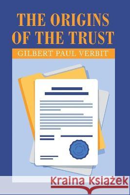 The Origins of the Trust Gilbert Paul Verbit 9781664151598