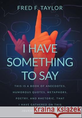 I Have Something to Say Fred F Taylor 9781664151994 Xlibris Us