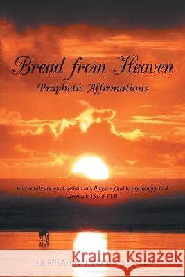 Bread from Heaven: Prophetic Affirmation Barbara Lyons Slade 9781664153547