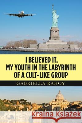 I Believed It. My Youth in the Labyrinth of a Cult-Like Group Gabriella Rahoy 9781664153813