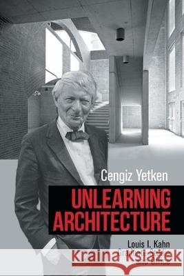 Unlearning Architecture: Louis I. Kahn Graduate Studio and Office Yetken, Cengiz 9781664154001 Xlibris Us