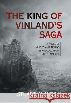 The King of Vinland's Saga: A Novel of Vikings and Indians in Pre-Columbian North America Stuart W Mirsky 9781664154469 Xlibris Us