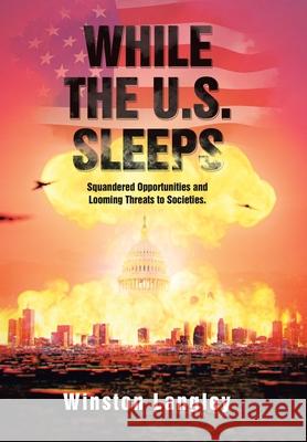 While the U.S. Sleeps: Squandered Opportunities and Looming Threats to Societies. Winston Langley 9781664155213