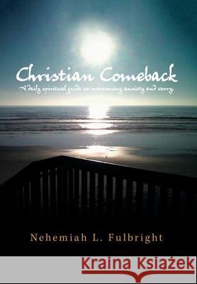 Christian Comeback: A Daily Spiritual Guide on Overcoming Anxiety and Worry. Nehemiah L Fulbright 9781664156302