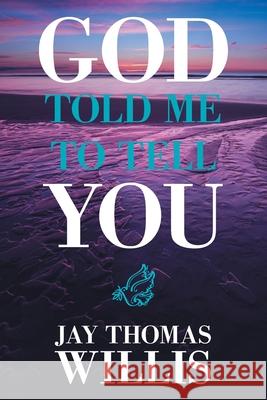 God Told Me to Tell You Jay Thomas Willis 9781664156647 Xlibris Us