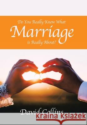 Do You Really Know What Marriage Is Really About? David Collins 9781664156876 Xlibris Us