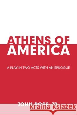 Athens of America: A Play in Two Acts with an Epilogue John, Jr. Ross 9781664159716