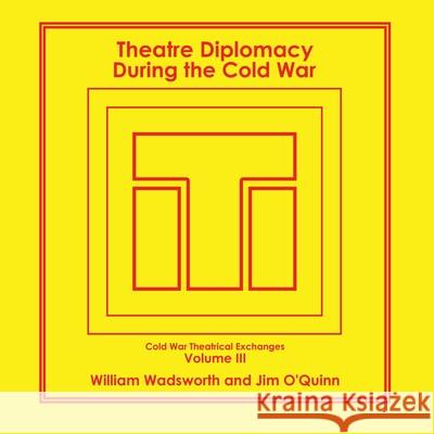 Theatre Diplomacy During the Cold War: Volume 3: Cold War Theatrical Exchanges William Wadsworth Jim O'Quinn 9781664159884