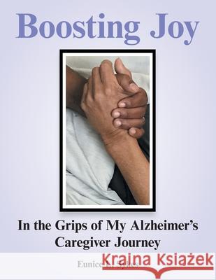Boosting Joy: in the Grips of My Alzheimer's Caregiver Journey Eunice L. Sykes 9781664159938 Xlibris Us