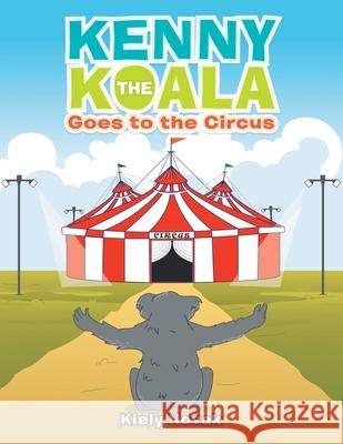 Kenny the Koala Goes to the Circus Kiely Novak 9781664160491 Xlibris Us
