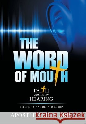 The Word of Mouth: Faith Comes by Hearing: the Personal Relationship Apostle André Aris 9781664162778