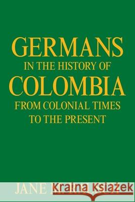 Germans in the History of Colombia from Colonial Times to the Present Jane M Rausch 9781664163034